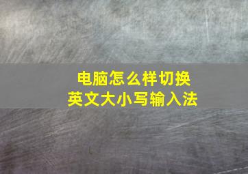 电脑怎么样切换英文大小写输入法