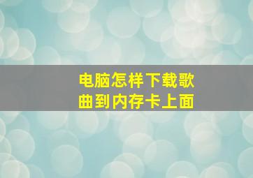 电脑怎样下载歌曲到内存卡上面