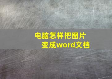 电脑怎样把图片变成word文档