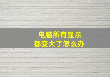 电脑所有显示都变大了怎么办