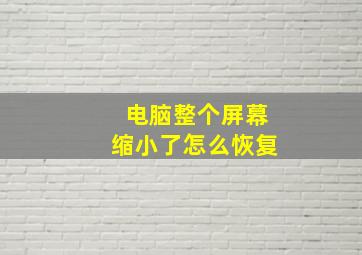 电脑整个屏幕缩小了怎么恢复