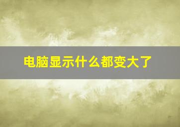 电脑显示什么都变大了