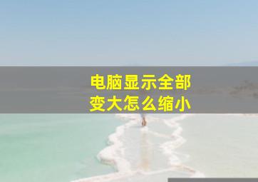 电脑显示全部变大怎么缩小