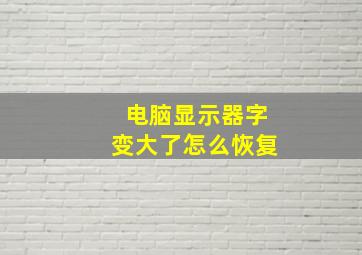 电脑显示器字变大了怎么恢复