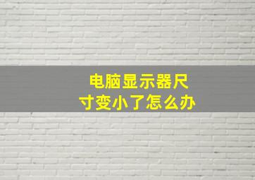 电脑显示器尺寸变小了怎么办