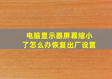 电脑显示器屏幕缩小了怎么办恢复出厂设置