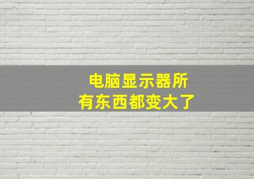 电脑显示器所有东西都变大了