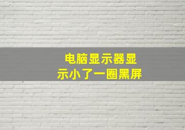 电脑显示器显示小了一圈黑屏