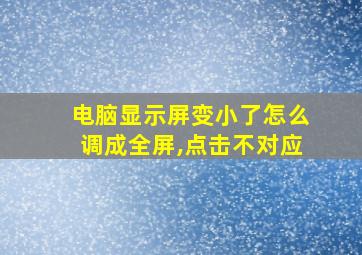 电脑显示屏变小了怎么调成全屏,点击不对应