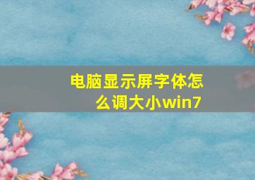 电脑显示屏字体怎么调大小win7