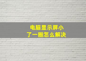 电脑显示屏小了一圈怎么解决