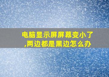 电脑显示屏屏幕变小了,两边都是黑边怎么办