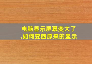 电脑显示屏幕变大了,如何变回原来的显示