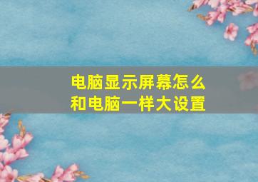 电脑显示屏幕怎么和电脑一样大设置