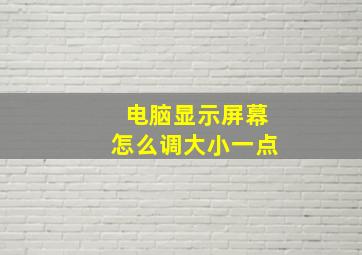 电脑显示屏幕怎么调大小一点