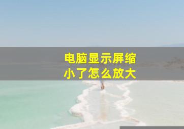 电脑显示屏缩小了怎么放大