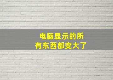 电脑显示的所有东西都变大了