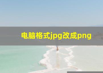 电脑格式jpg改成png