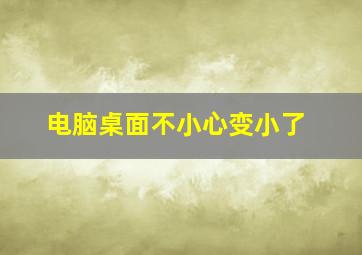 电脑桌面不小心变小了