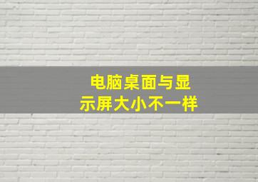 电脑桌面与显示屏大小不一样