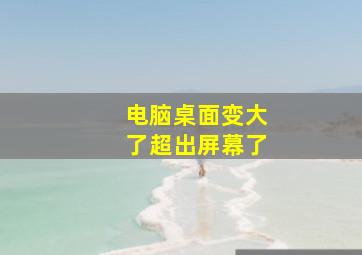 电脑桌面变大了超出屏幕了