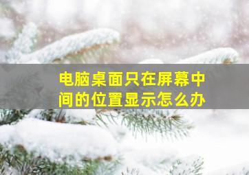 电脑桌面只在屏幕中间的位置显示怎么办