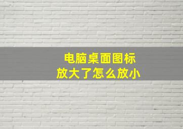 电脑桌面图标放大了怎么放小