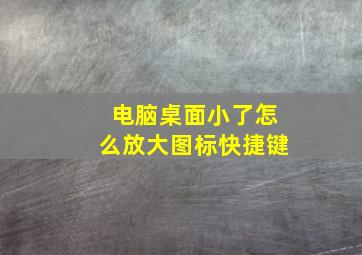 电脑桌面小了怎么放大图标快捷键