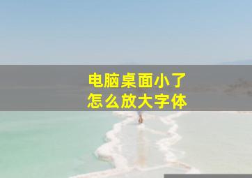 电脑桌面小了怎么放大字体