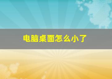 电脑桌面怎么小了