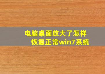 电脑桌面放大了怎样恢复正常win7系统