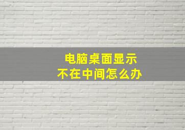 电脑桌面显示不在中间怎么办