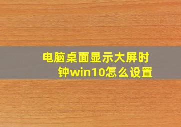 电脑桌面显示大屏时钟win10怎么设置