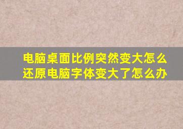 电脑桌面比例突然变大怎么还原电脑字体变大了怎么办