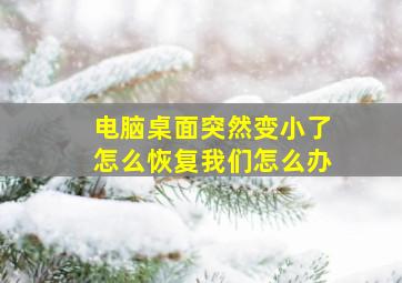 电脑桌面突然变小了怎么恢复我们怎么办