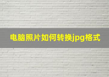 电脑照片如何转换jpg格式