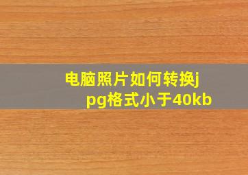 电脑照片如何转换jpg格式小于40kb