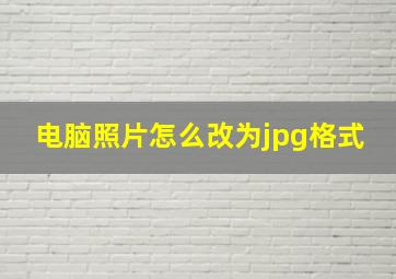 电脑照片怎么改为jpg格式