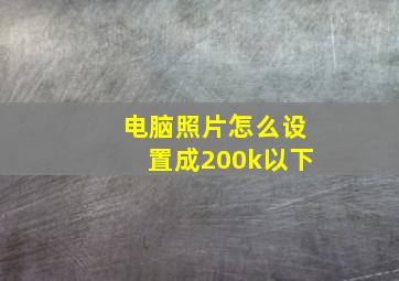 电脑照片怎么设置成200k以下