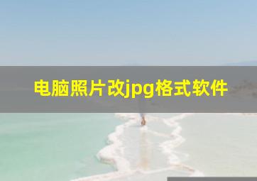 电脑照片改jpg格式软件