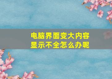 电脑界面变大内容显示不全怎么办呢