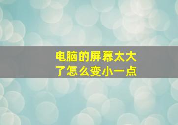 电脑的屏幕太大了怎么变小一点