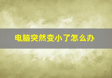 电脑突然变小了怎么办