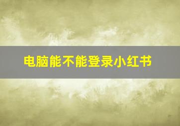 电脑能不能登录小红书