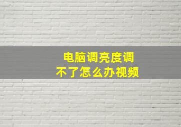 电脑调亮度调不了怎么办视频