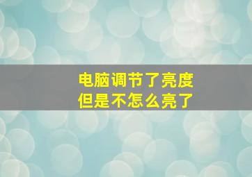 电脑调节了亮度但是不怎么亮了