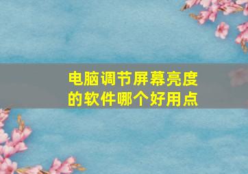 电脑调节屏幕亮度的软件哪个好用点