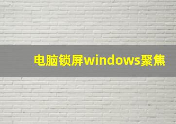 电脑锁屏windows聚焦