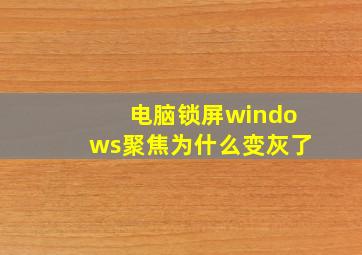 电脑锁屏windows聚焦为什么变灰了