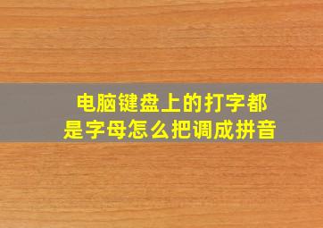 电脑键盘上的打字都是字母怎么把调成拼音